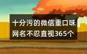 十分污的微信重口味網(wǎng)名不忍直視365個