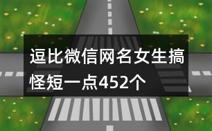 逗比微信網(wǎng)名女生搞怪短一點(diǎn)452個