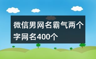 微信男網(wǎng)名霸氣兩個字網(wǎng)名400個