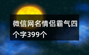 微信網(wǎng)名情侶霸氣四個字399個