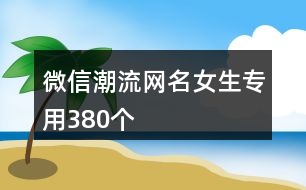 微信潮流網(wǎng)名女生專用380個