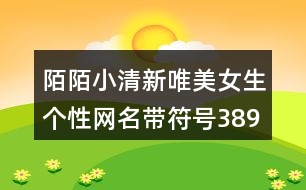 陌陌小清新唯美女生個(gè)性網(wǎng)名帶符號(hào)389個(gè)