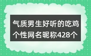 氣質(zhì)男生好聽的吃雞個性網(wǎng)名昵稱428個