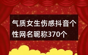 氣質(zhì)女生傷感抖音個(gè)性網(wǎng)名昵稱370個(gè)