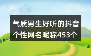 氣質(zhì)男生好聽(tīng)的抖音個(gè)性網(wǎng)名昵稱453個(gè)