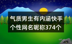 氣質(zhì)男生有內(nèi)涵快手個(gè)性網(wǎng)名昵稱374個(gè)