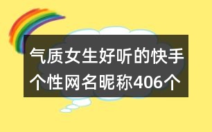 氣質(zhì)女生好聽(tīng)的快手個(gè)性網(wǎng)名昵稱406個(gè)