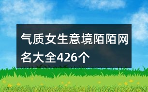 氣質女生意境陌陌網名大全426個