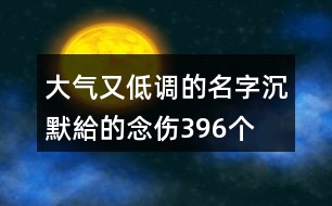 大氣又低調(diào)的名字—沉默給的念傷396個