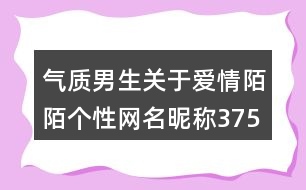 氣質男生關于愛情陌陌個性網名昵稱375個