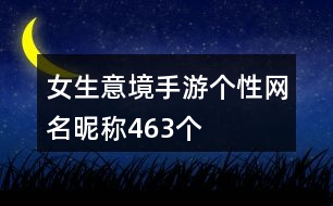 女生意境手游個(gè)性網(wǎng)名昵稱(chēng)463個(gè)