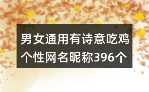 男女通用有詩(shī)意吃雞個(gè)性網(wǎng)名昵稱396個(gè)