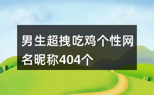 男生超拽吃雞個性網(wǎng)名昵稱404個