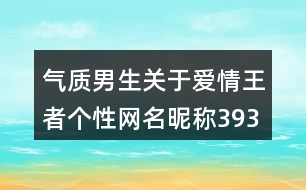 氣質男生關于愛情王者個性網名昵稱393個