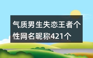 氣質(zhì)男生失戀王者個性網(wǎng)名昵稱421個