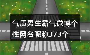 氣質(zhì)男生霸氣微博個(gè)性網(wǎng)名昵稱(chēng)373個(gè)