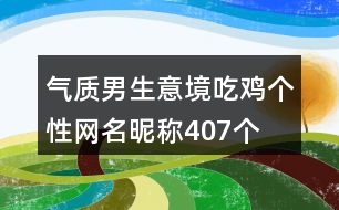 氣質(zhì)男生意境吃雞個(gè)性網(wǎng)名昵稱(chēng)407個(gè)