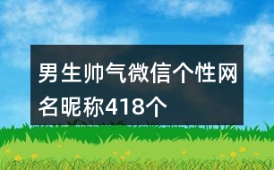 男生帥氣微信個性網(wǎng)名昵稱418個