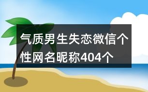 氣質(zhì)男生失戀微信個性網(wǎng)名昵稱404個