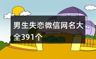 男生失戀微信網(wǎng)名大全391個