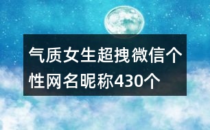 氣質(zhì)女生超拽微信個性網(wǎng)名昵稱430個