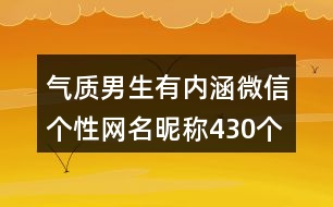 氣質(zhì)男生有內(nèi)涵微信個(gè)性網(wǎng)名昵稱430個(gè)