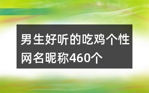 男生好聽(tīng)的吃雞個(gè)性網(wǎng)名昵稱(chēng)460個(gè)