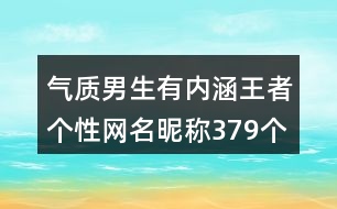 氣質(zhì)男生有內(nèi)涵王者個性網(wǎng)名昵稱379個