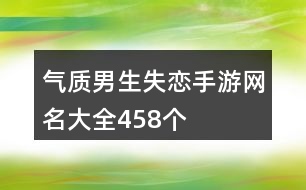 氣質(zhì)男生失戀手游網(wǎng)名大全458個(gè)