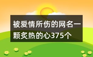 被愛(ài)情所傷的網(wǎng)名—一顆炙熱的心375個(gè)