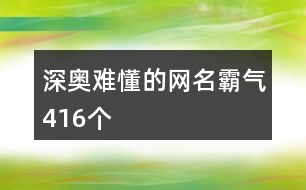 深?yuàn)W難懂的網(wǎng)名霸氣416個(gè)