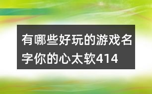 有哪些好玩的游戲名字—你的心太軟414個