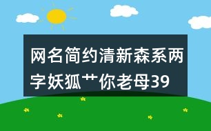 網(wǎng)名簡(jiǎn)約清新森系兩字—妖狐艸你老母398個(gè)