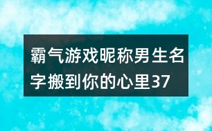 霸氣游戲昵稱男生名字—搬到你的心里373個(gè)