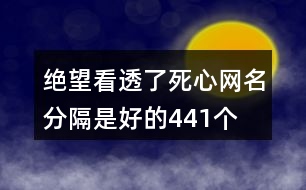 絕望看透了死心網(wǎng)名—分隔是好的441個(gè)