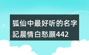 狐仙中最好聽的名字—記晨情白愁願442個