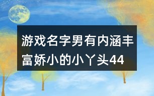 游戲名字男有內(nèi)涵豐富—嬌小的小丫頭447個