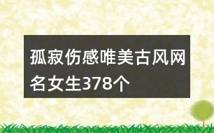 孤寂傷感唯美古風(fēng)網(wǎng)名女生378個(gè)