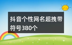 抖音個(gè)性網(wǎng)名超拽帶符號380個(gè)