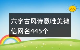 六字古風(fēng)詩(shī)意唯美微信網(wǎng)名445個(gè)