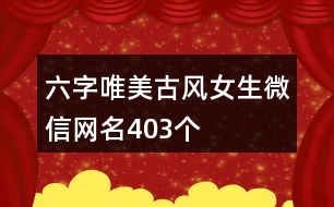 六字唯美古風(fēng)女生微信網(wǎng)名403個