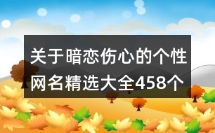 關于暗戀傷心的個性網(wǎng)名精選大全458個