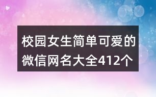 校園女生簡單可愛的微信網(wǎng)名大全412個