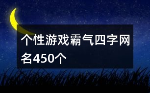 個(gè)性游戲霸氣四字網(wǎng)名450個(gè)