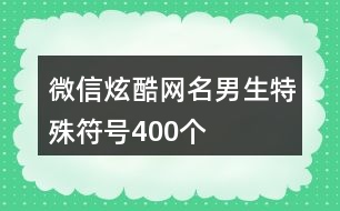 微信炫酷網(wǎng)名男生特殊符號400個