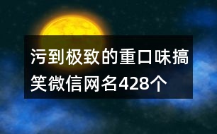 污到極致的重口味搞笑微信網(wǎng)名428個