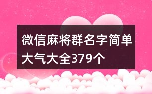 微信麻將群名字簡單大氣大全379個(gè)