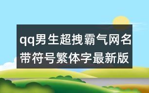 qq男生超拽霸氣網(wǎng)名帶符號(hào)繁體字最新版441個(gè)