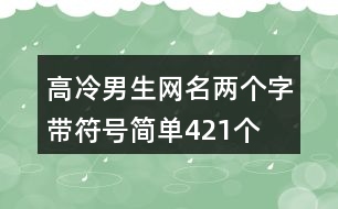 高冷男生網(wǎng)名兩個(gè)字帶符號(hào)簡單421個(gè)