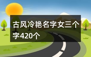 古風冷艷名字女三個字420個